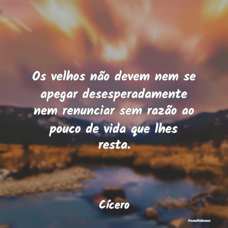 Os velhos não devem nem se apegar desesperadament... Os velhos não devem nem se apegar desesperadament...