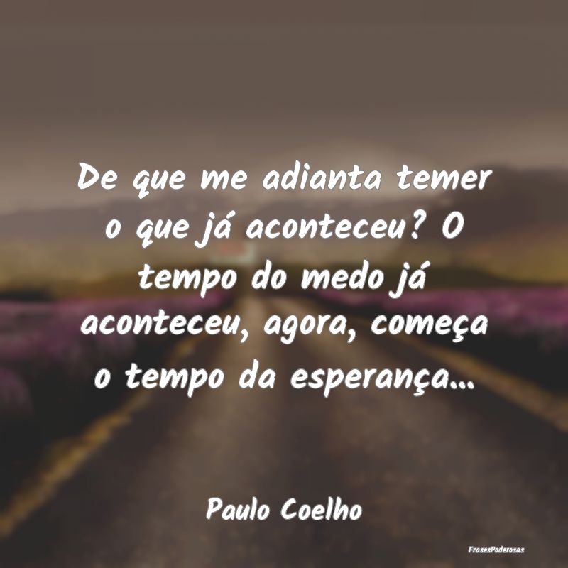 De que me adianta temer o que já aconteceu? O tem... De que me adianta temer o que já aconteceu? O tem...