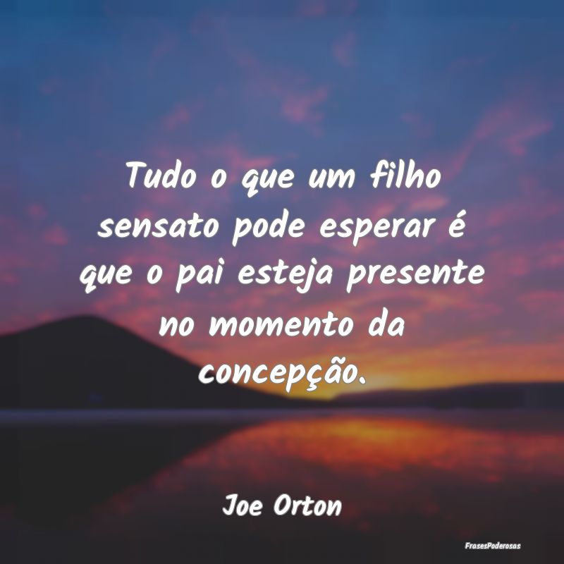 Tudo o que um filho sensato pode esperar é que o ... Tudo o que um filho sensato pode esperar é que o ...