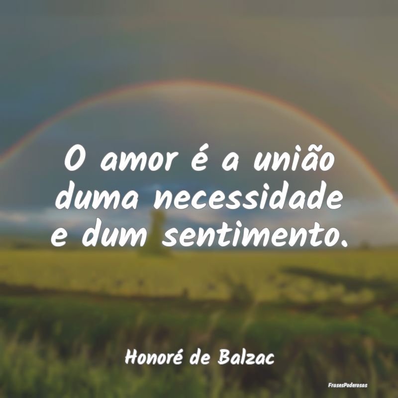 O amor é a união duma necessidade e dum sentimen...
