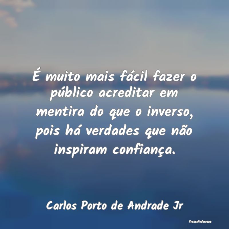 É muito mais fácil fazer o público acreditar em... É muito mais fácil fazer o público acreditar em...