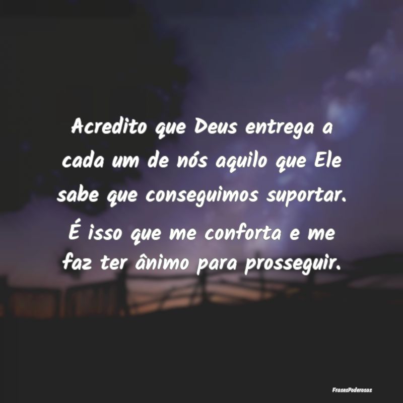 Acredito que Deus entrega a cada um de nós aquilo...