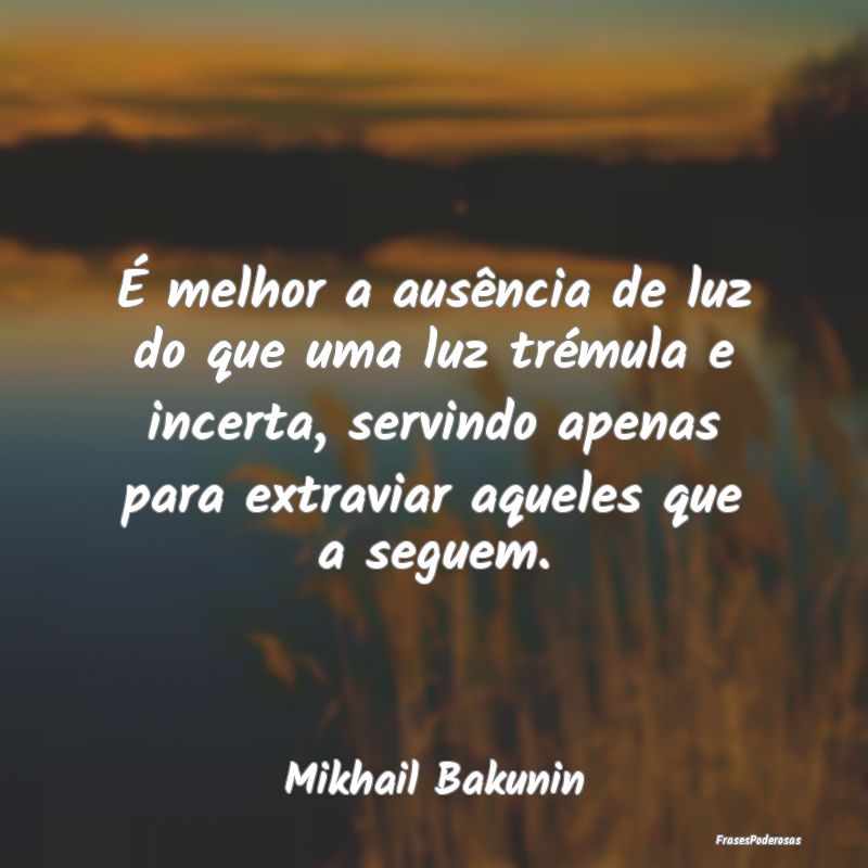 É melhor a ausência de luz do que uma luz trému... É melhor a ausência de luz do que uma luz trému...