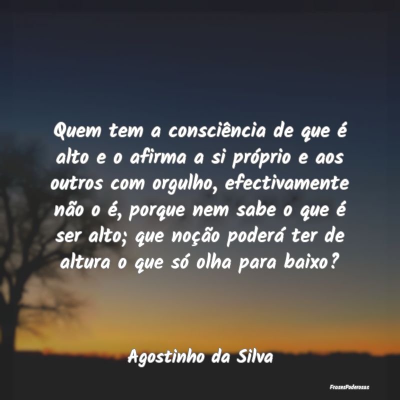 Quem tem a consciência de que é alto e o afirma ... Quem tem a consciência de que é alto e o afirma ...