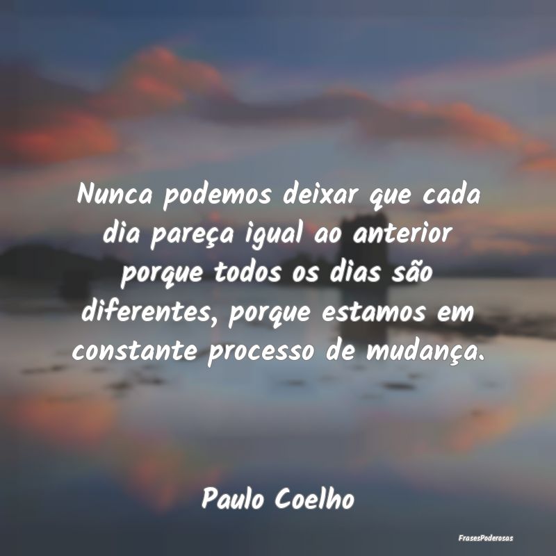 Nunca podemos deixar que cada dia pareça igual ao... Nunca podemos deixar que cada dia pareça igual ao...