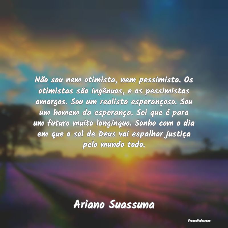 Não sou nem otimista, nem pessimista. Os otimista... Não sou nem otimista, nem pessimista. Os otimista...