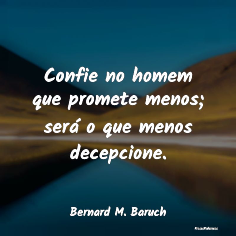 Confie no homem que promete menos; será o que men...