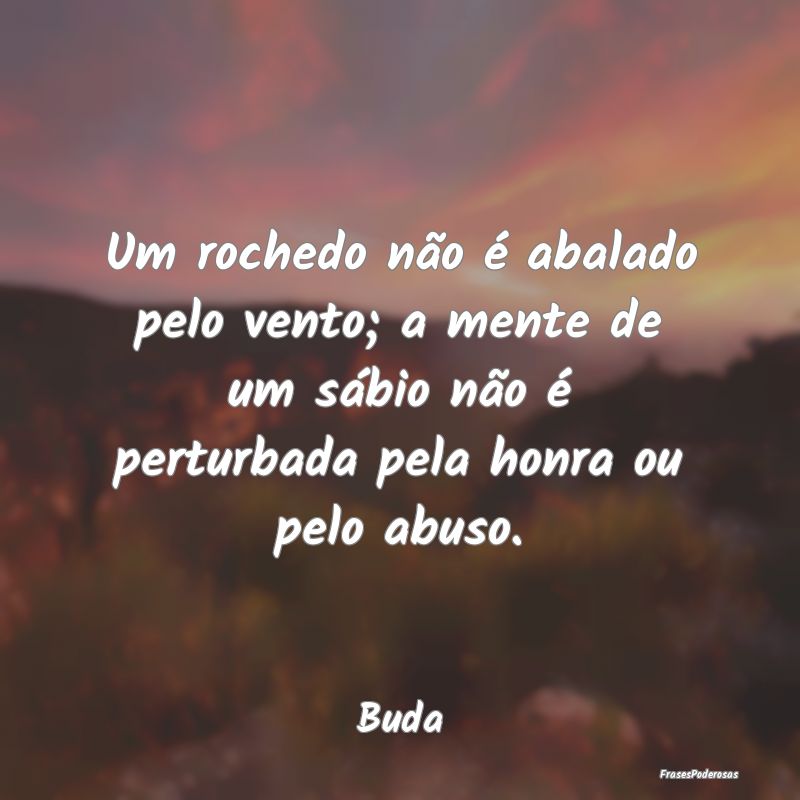 Um rochedo não é abalado pelo vento; a mente de ... Um rochedo não é abalado pelo vento; a mente de ...