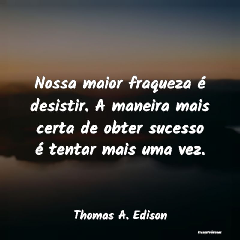 Nossa maior fraqueza é desistir. A maneira mais c... Nossa maior fraqueza é desistir. A maneira mais c...