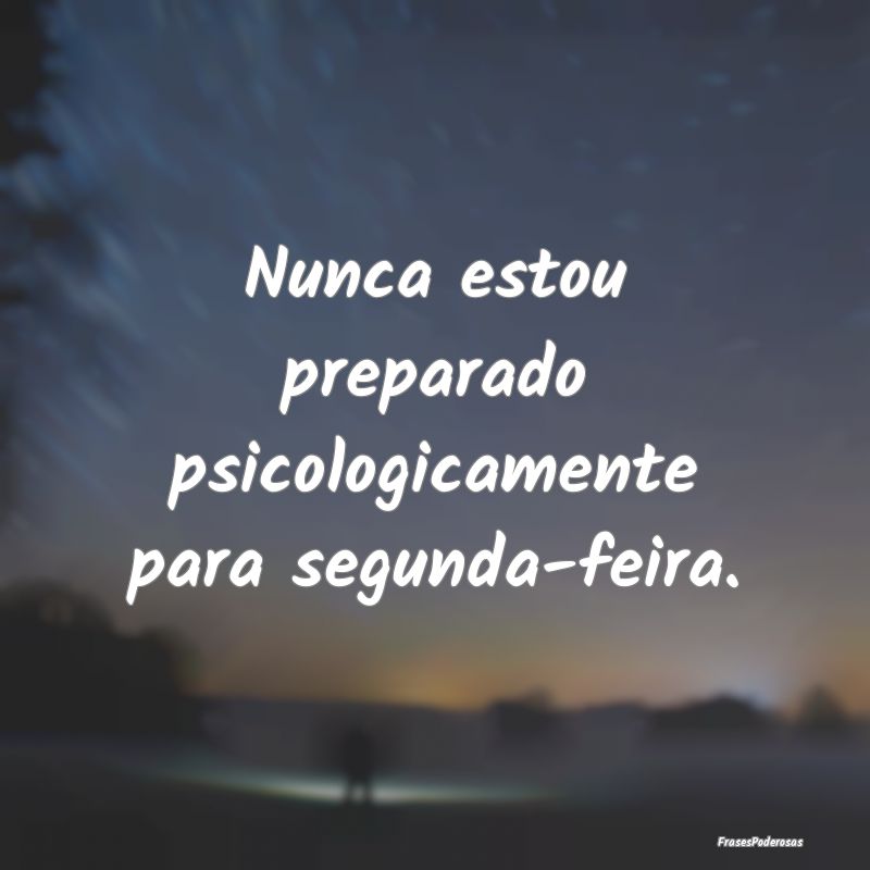Nunca estou preparado psicologicamente para segund...