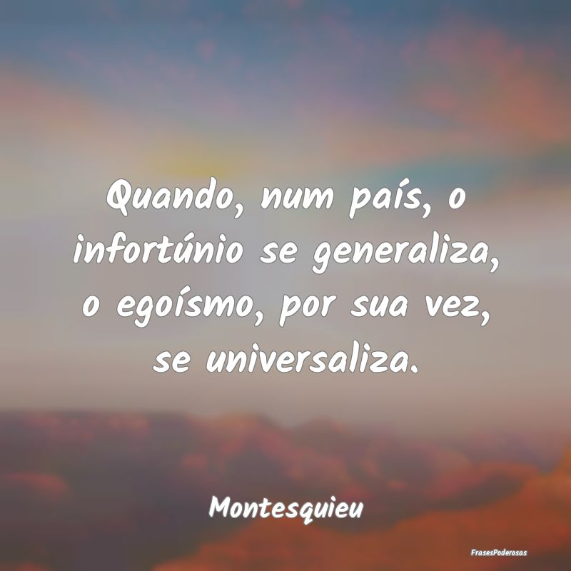Quando, num país, o infortúnio se generaliza, o ...