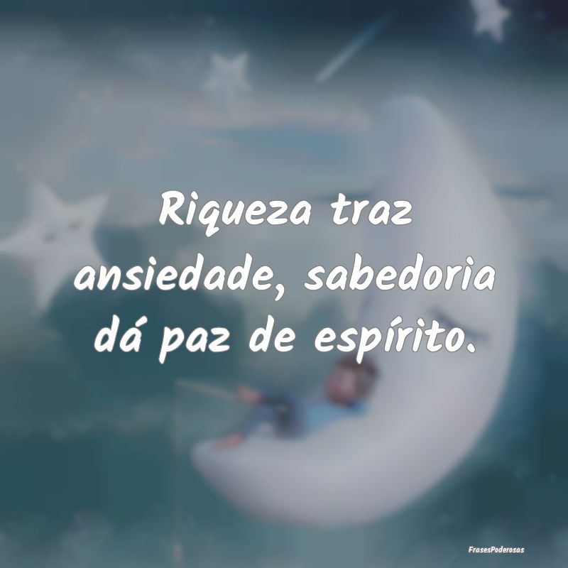 Riqueza traz ansiedade, sabedoria dá paz de espí...
