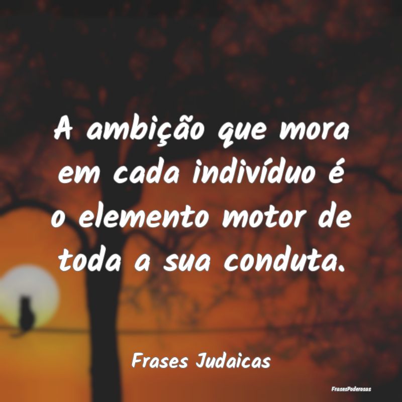A ambição que mora em cada indivíduo é o eleme...
