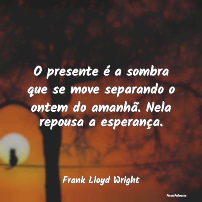 O presente é a sombra que se move separando o ont...