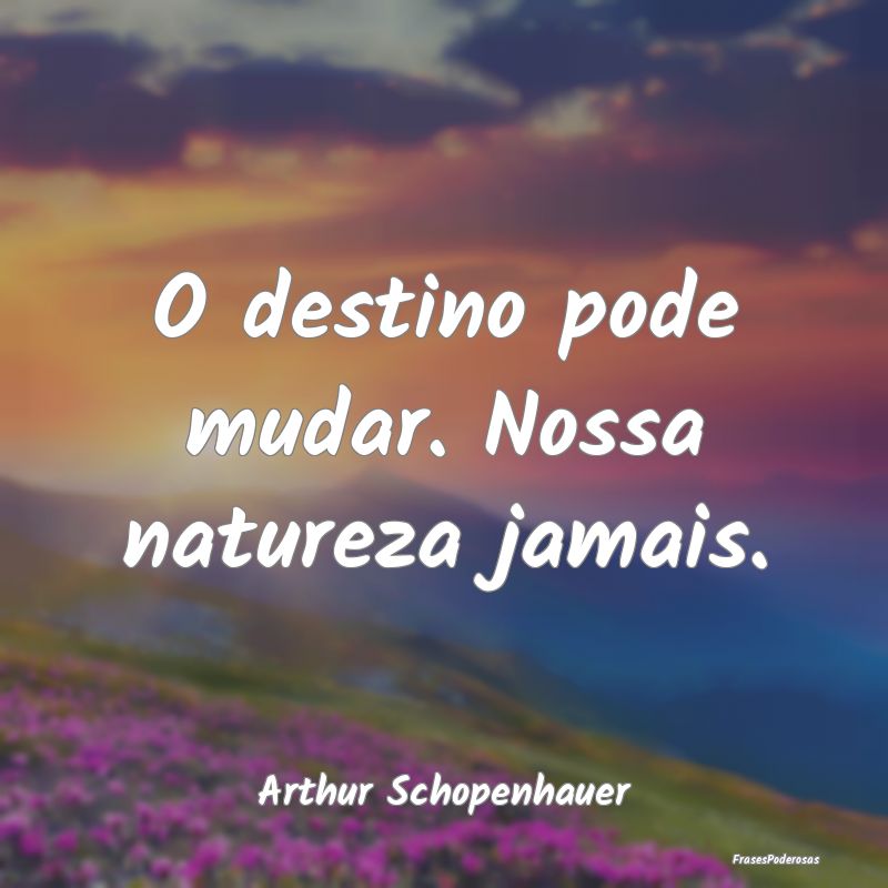O destino pode mudar. Nossa natureza jamais....