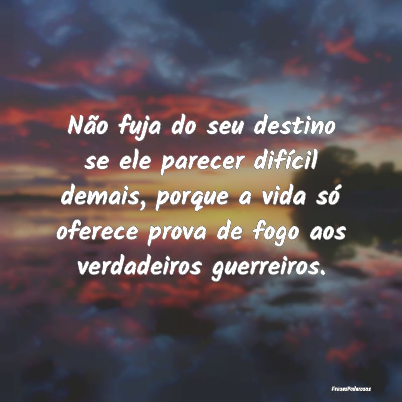 Não fuja do seu destino se ele parecer difícil d... Não fuja do seu destino se ele parecer difícil d...