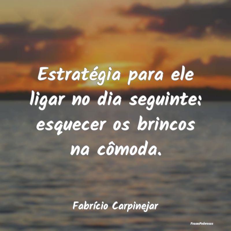 Estratégia para ele ligar no dia seguinte: esquec...