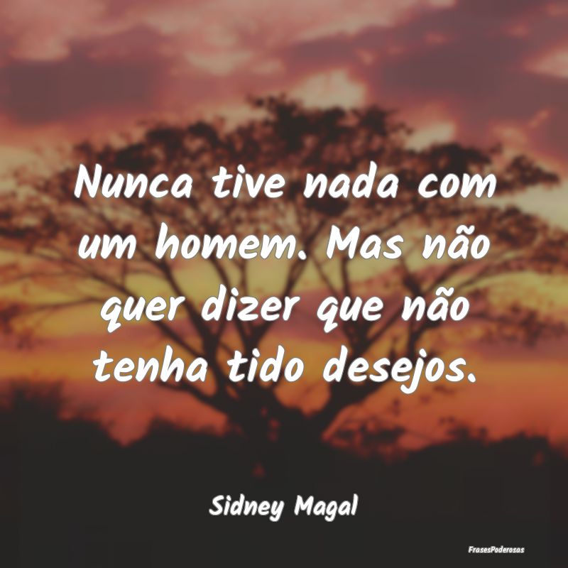 Nunca tive nada com um homem. Mas não quer dizer ...