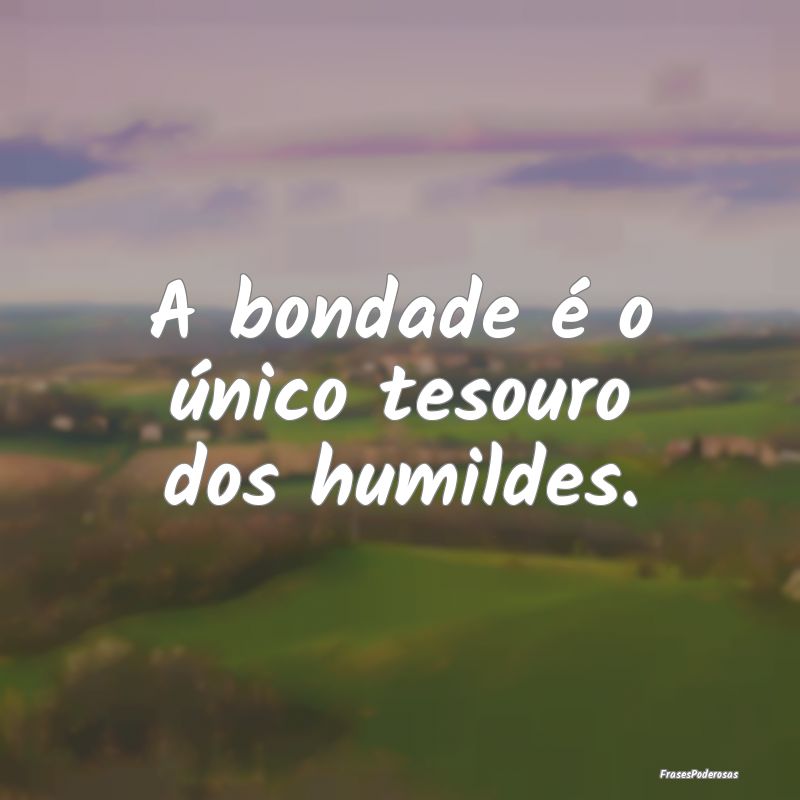 A bondade é o único tesouro dos humildes.
...