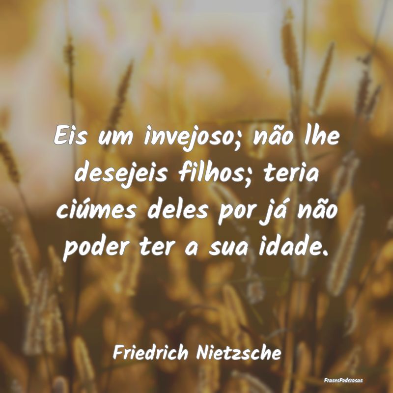 Eis um invejoso; não lhe desejeis filhos; teria c... Eis um invejoso; não lhe desejeis filhos; teria c...