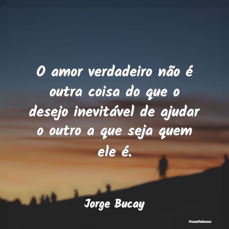 O amor verdadeiro não é outra coisa do que o des... O amor verdadeiro não é outra coisa do que o des...