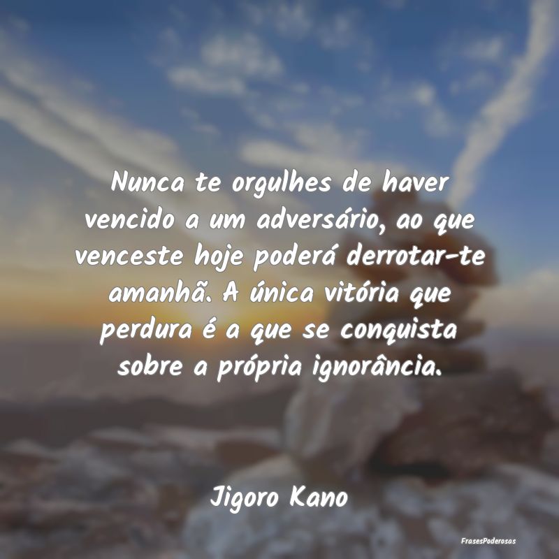 Nunca te orgulhes de haver vencido a um adversári... Nunca te orgulhes de haver vencido a um adversári...