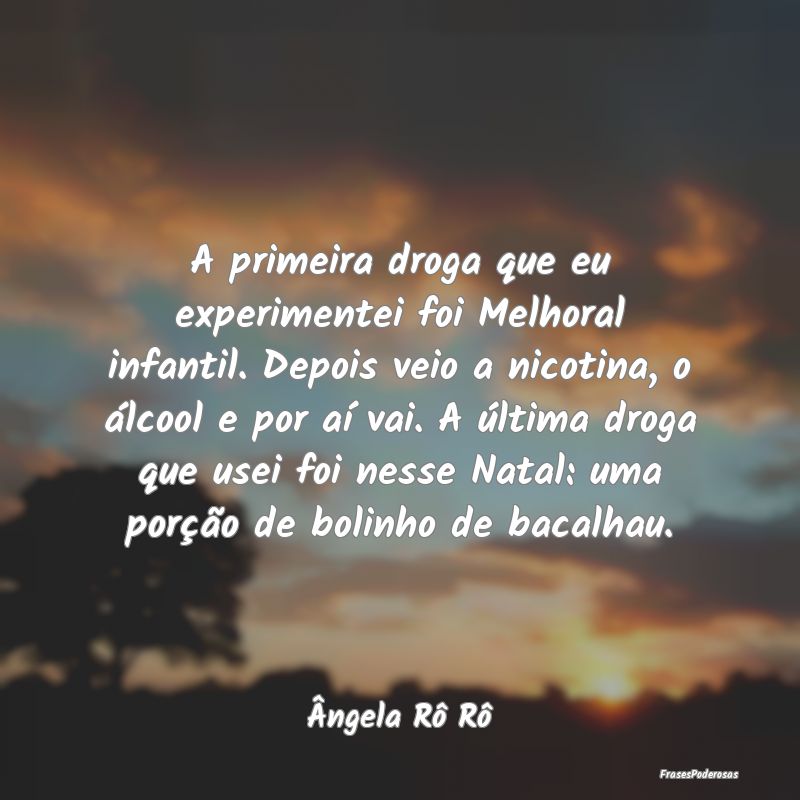 A primeira droga que eu experimentei foi Melhoral ...