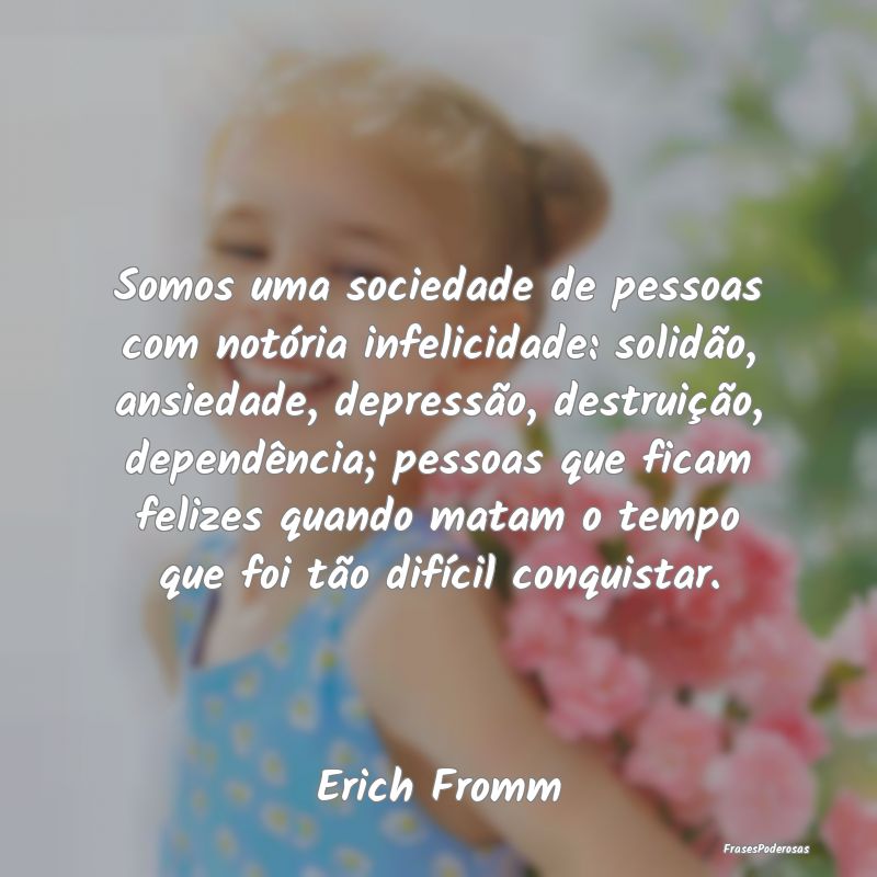 Somos uma sociedade de pessoas com notória infeli... Somos uma sociedade de pessoas com notória infeli...