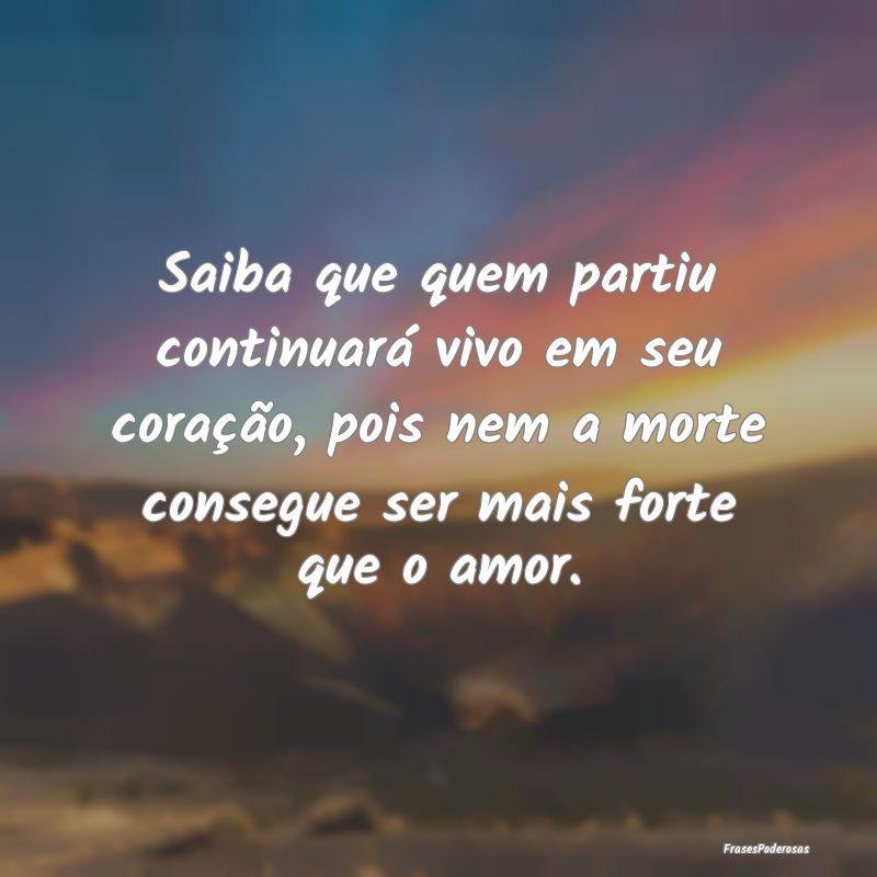 Saiba que quem partiu continuará vivo em seu cora...