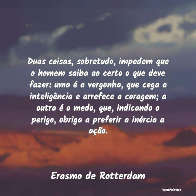 Duas coisas, sobretudo, impedem que o homem saiba ... Duas coisas, sobretudo, impedem que o homem saiba ...