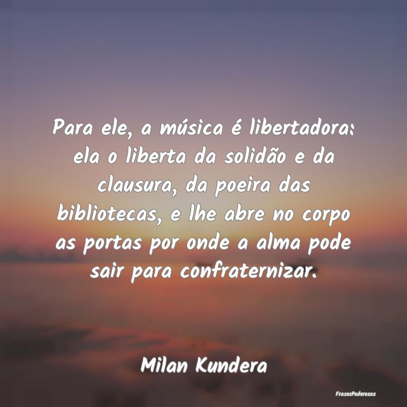Para ele, a música é libertadora: ela o liberta ...