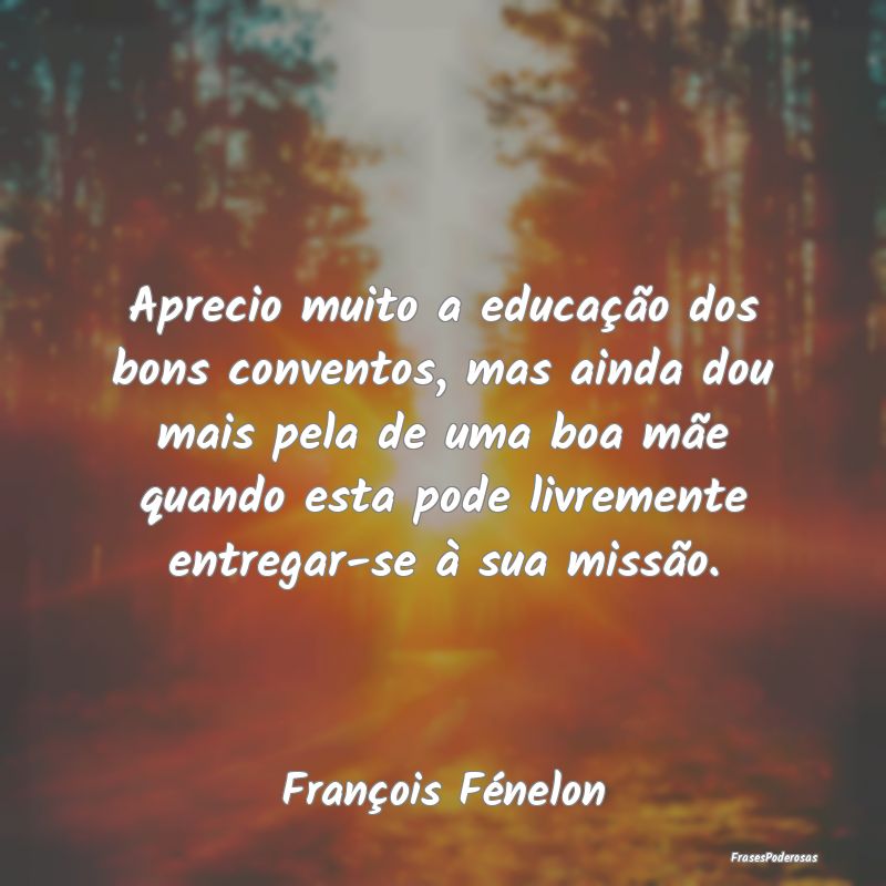 Aprecio muito a educação dos bons conventos, mas... Aprecio muito a educação dos bons conventos, mas...