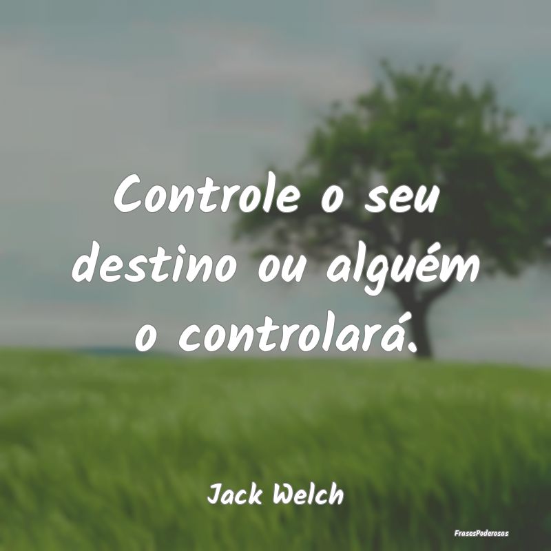 Controle o seu destino ou alguém o controlará....