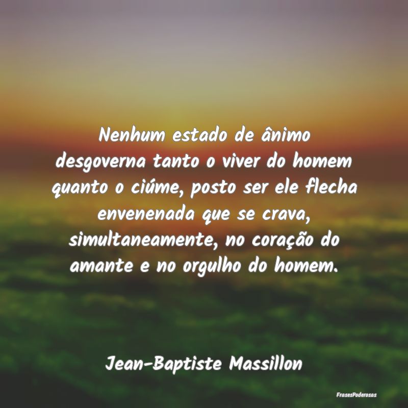 Nenhum estado de ânimo desgoverna tanto o viver d... Nenhum estado de ânimo desgoverna tanto o viver d...