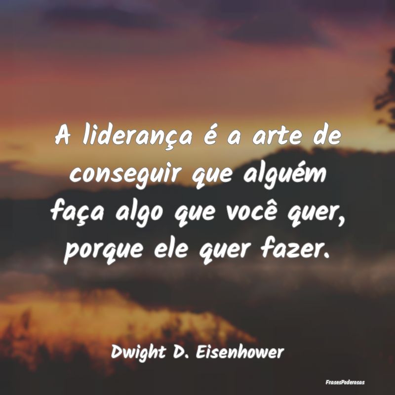 A liderança é a arte de conseguir que alguém fa... A liderança é a arte de conseguir que alguém fa...