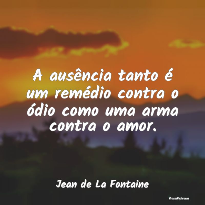 A ausência tanto é um remédio contra o ódio co...