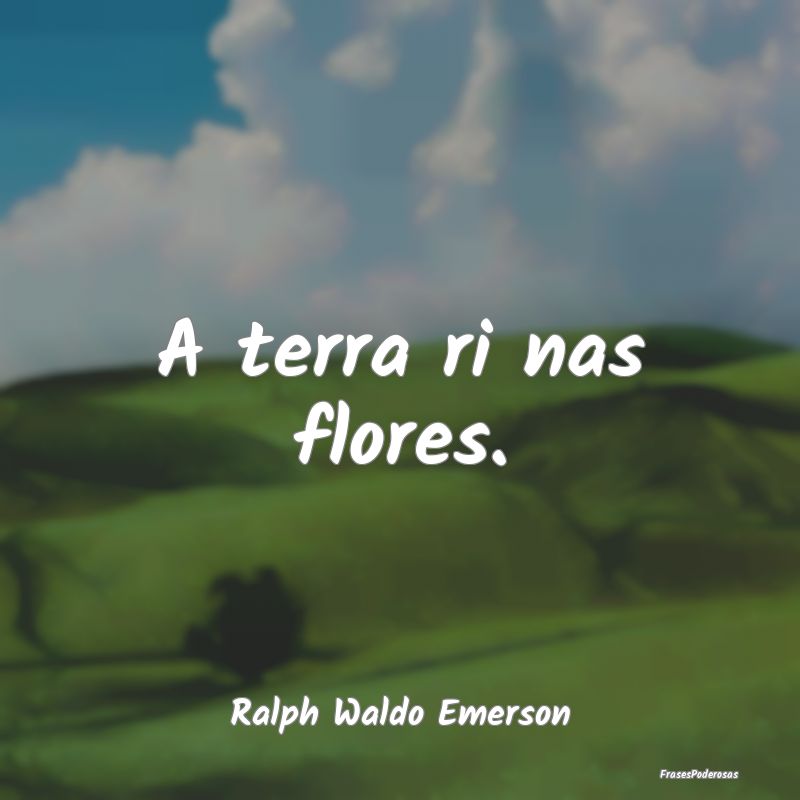 A terra ri nas flores....