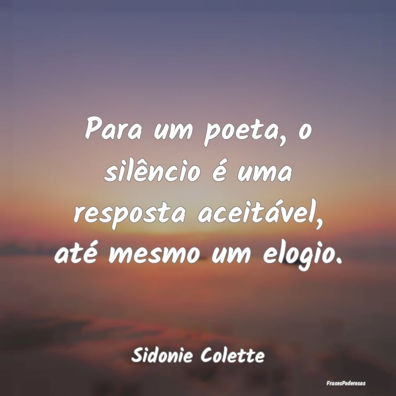 Para um poeta, o silêncio é uma resposta aceitá...