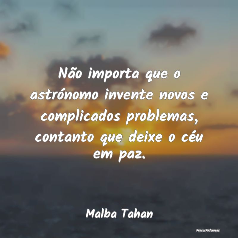 Não importa que o astrónomo invente novos e comp... Não importa que o astrónomo invente novos e comp...