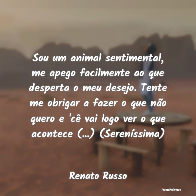Sou um animal sentimental, me apego facilmente ao ... Sou um animal sentimental, me apego facilmente ao ...