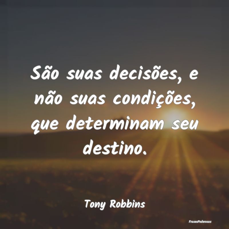 São suas decisões, e não suas condições, que ...
