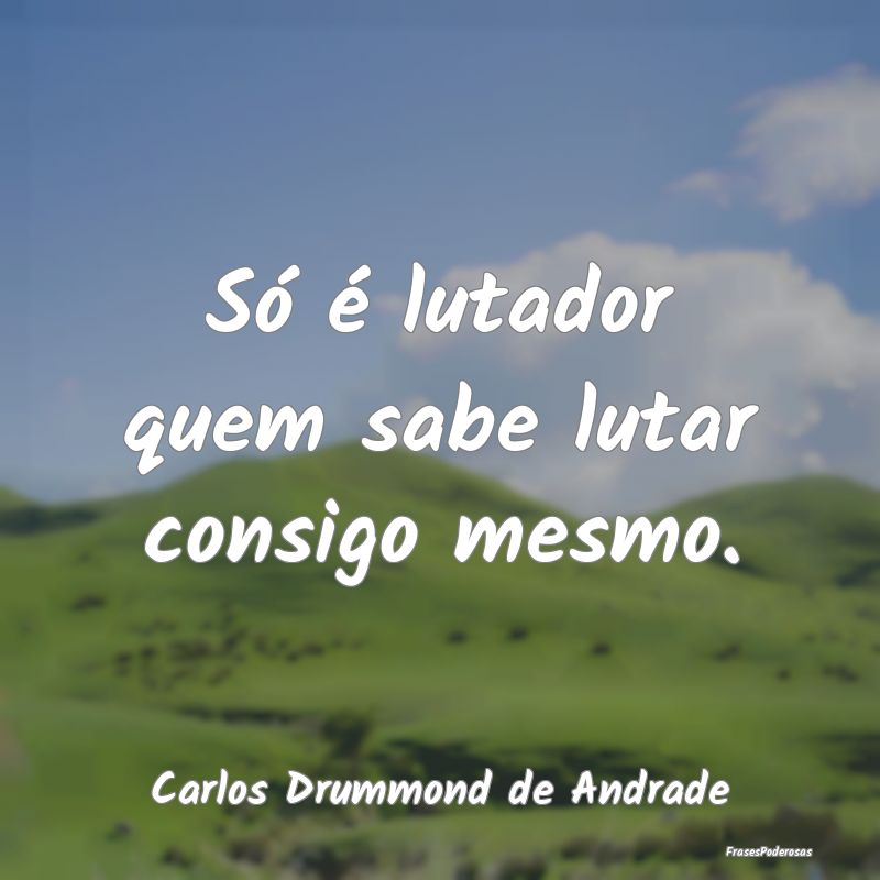Só é lutador quem sabe lutar consigo mesmo....