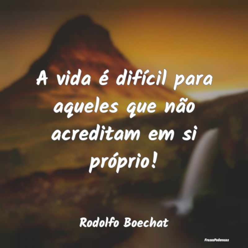 A vida é difícil para aqueles que não acreditam...