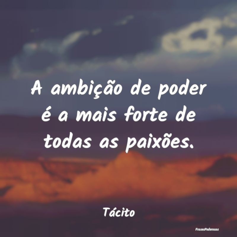 A ambição de poder é a mais forte de todas as p...