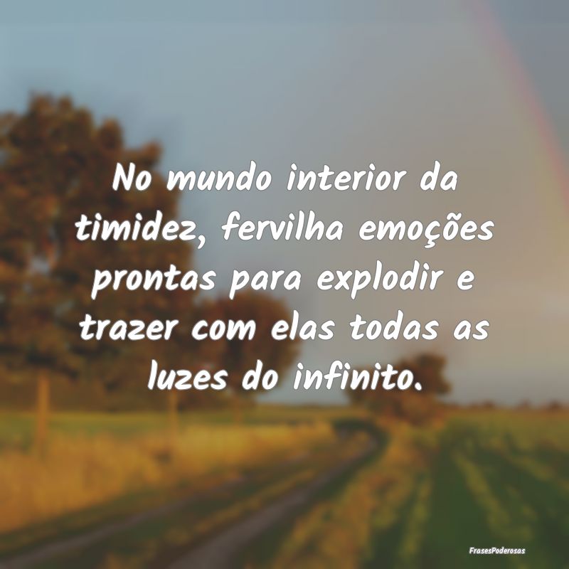 No mundo interior da timidez, fervilha emoções p... No mundo interior da timidez, fervilha emoções p...