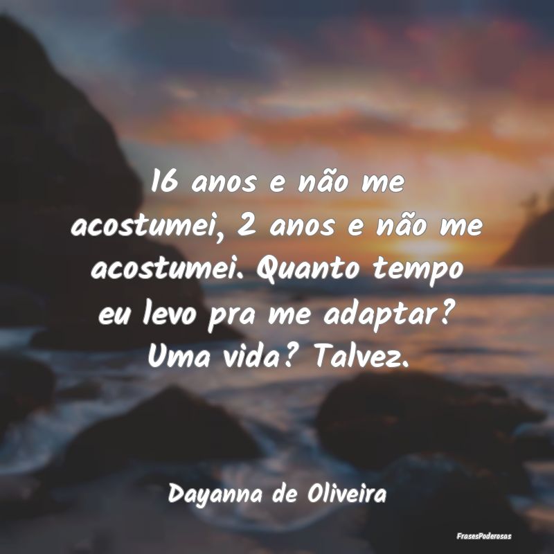 16 anos e não me acostumei, 2 anos e não me acos... 16 anos e não me acostumei, 2 anos e não me acos...