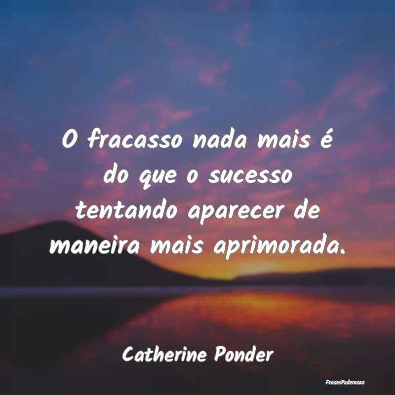 O fracasso nada mais é do que o sucesso tentando ...