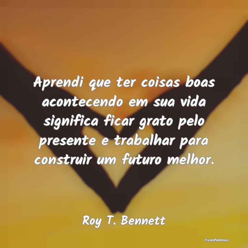 Aprendi que ter coisas boas acontecendo em sua vid... Aprendi que ter coisas boas acontecendo em sua vid...