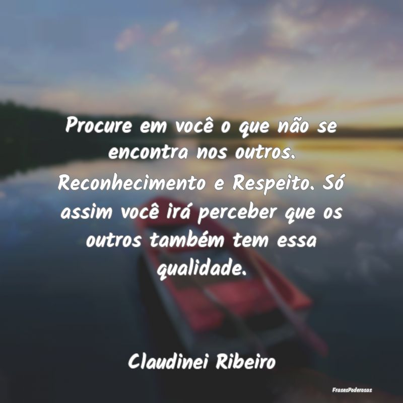 Procure em você o que não se encontra nos outros... Procure em você o que não se encontra nos outros...