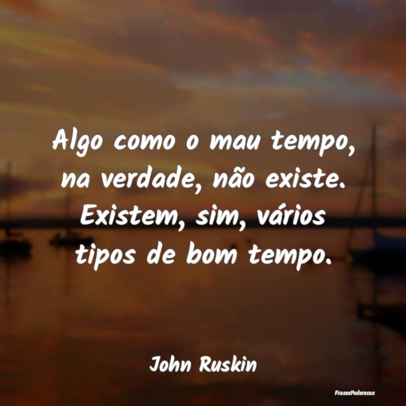 Algo como o mau tempo, na verdade, não existe. Ex...